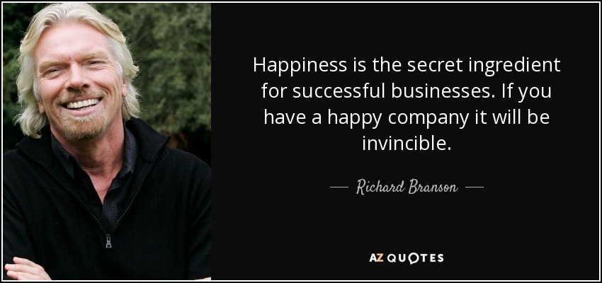 Happiness is the secret ingredient for successful businesses. If you have a happy company it will be invincible. - Richard Branson