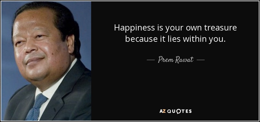 Happiness is your own treasure because it lies within you. - Prem Rawat
