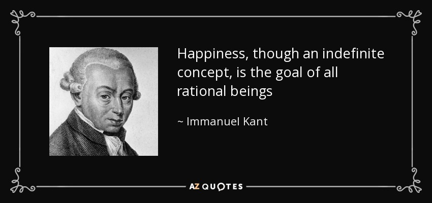 Happiness, though an indefinite concept, is the goal of all rational beings - Immanuel Kant