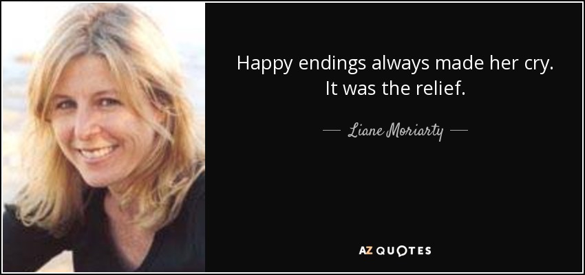 Happy endings always made her cry. It was the relief. - Liane Moriarty