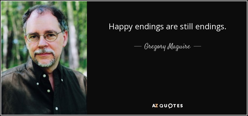Happy endings are still endings. - Gregory Maguire