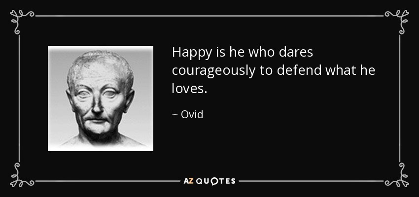 Happy is he who dares courageously to defend what he loves. - Ovid