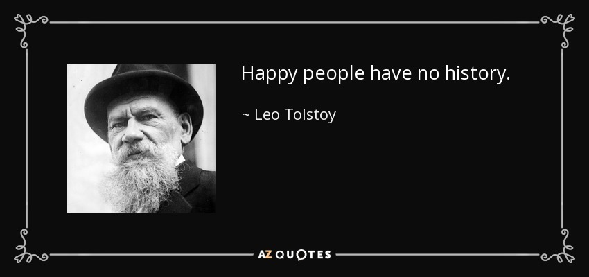 Happy people have no history. - Leo Tolstoy
