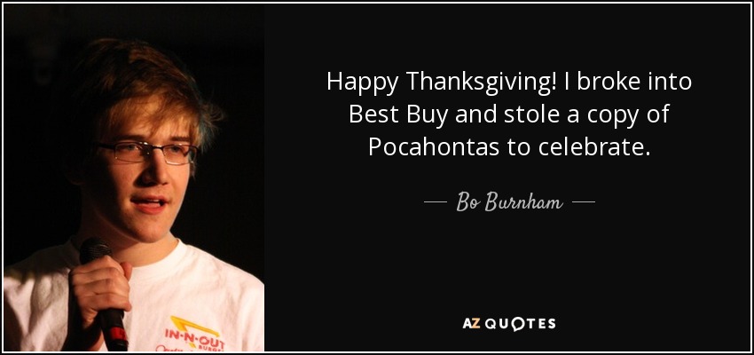 Happy Thanksgiving! I broke into Best Buy and stole a copy of Pocahontas to celebrate. - Bo Burnham