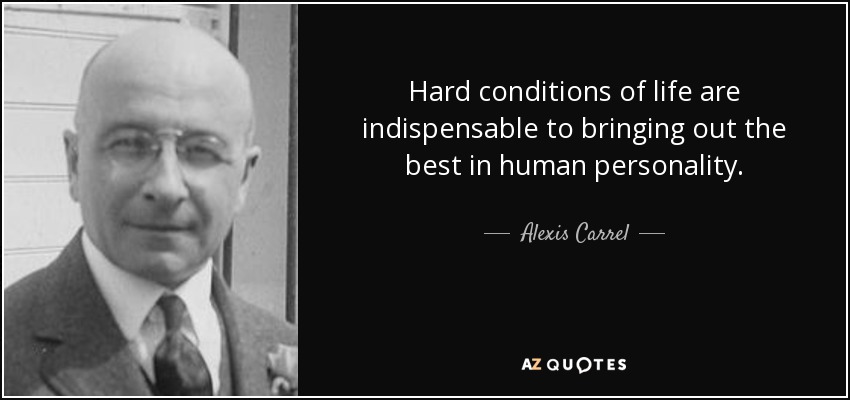Hard conditions of life are indispensable to bringing out the best in human personality. - Alexis Carrel