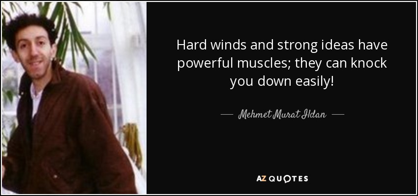 Hard winds and strong ideas have powerful muscles; they can knock you down easily! - Mehmet Murat Ildan