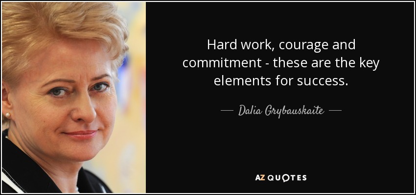 Hard work, courage and commitment - these are the key elements for success. - Dalia Grybauskaite