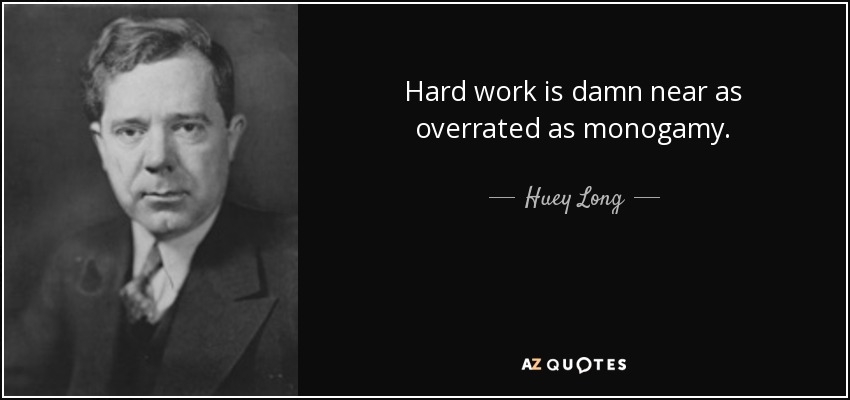 Hard work is damn near as overrated as monogamy. - Huey Long