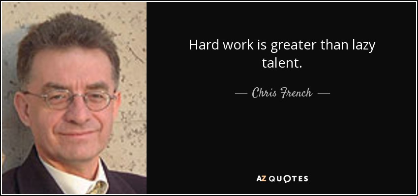 Hard work is greater than lazy talent. - Chris French