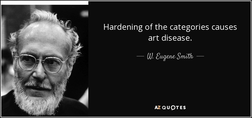 Hardening of the categories causes art disease. - W. Eugene Smith