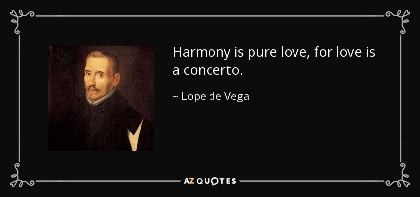 Harmony is pure love, for love is a concerto. - Lope de Vega