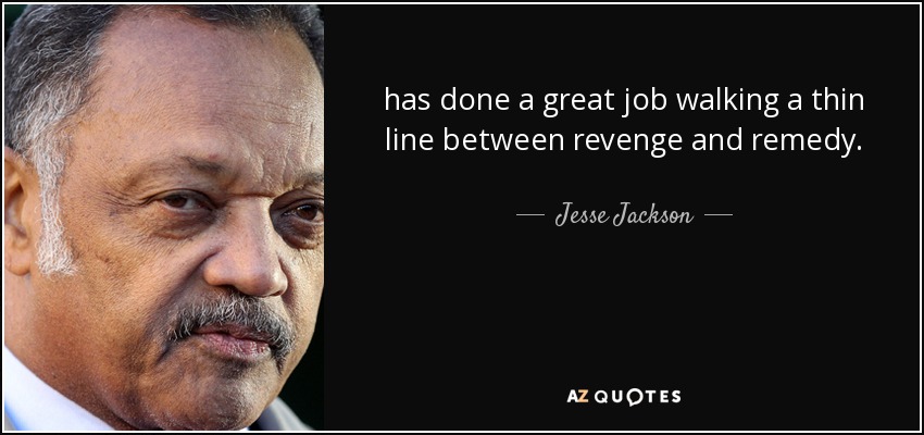 has done a great job walking a thin line between revenge and remedy. - Jesse Jackson