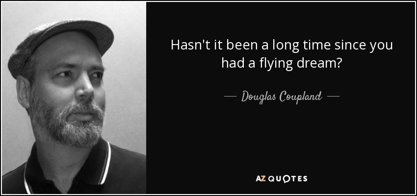 Hasn't it been a long time since you had a flying dream? - Douglas Coupland