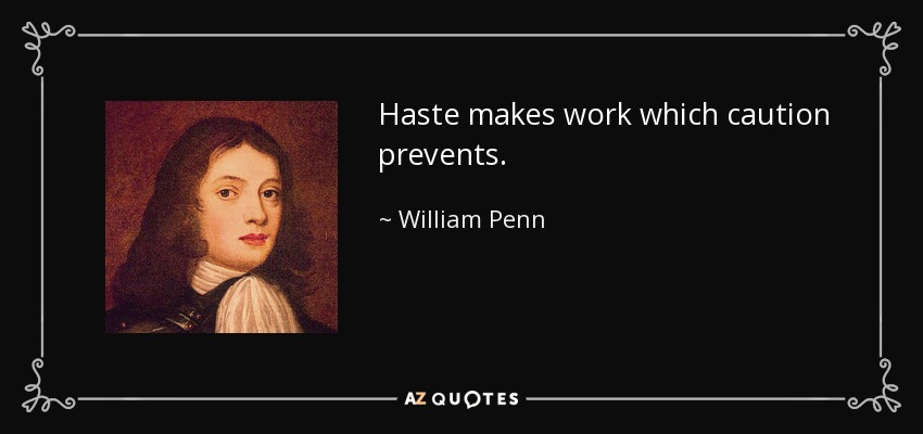 Haste makes work which caution prevents. - William Penn