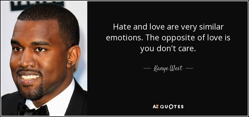 Hate and love are very similar emotions. The opposite of love is you don't care. - Kanye West