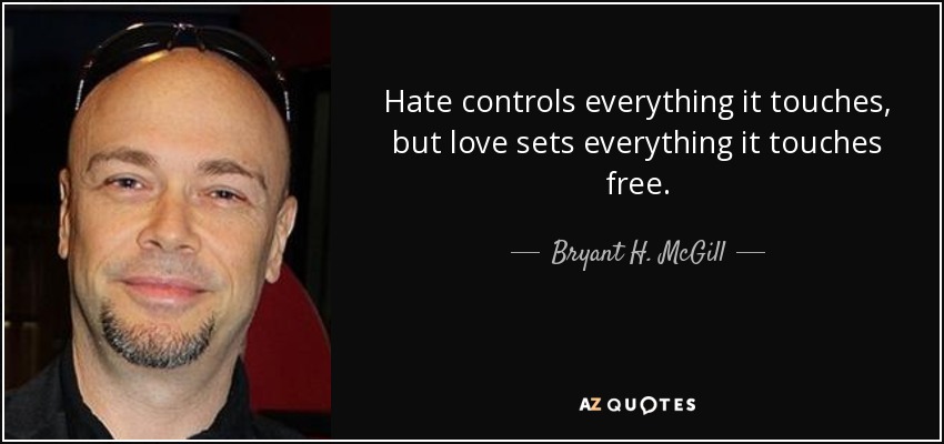 Hate controls everything it touches, but love sets everything it touches free. - Bryant H. McGill