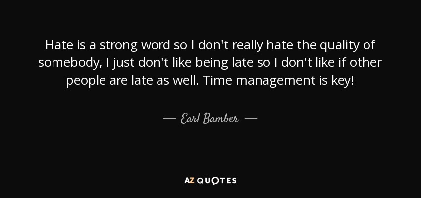 Hate is a strong word so I don't really hate the quality of somebody, I just don't like being late so I don't like if other people are late as well. Time management is key! - Earl Bamber