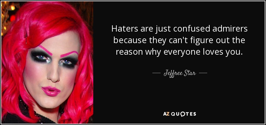 Haters are just confused admirers because they can't figure out the reason why everyone loves you. - Jeffree Star