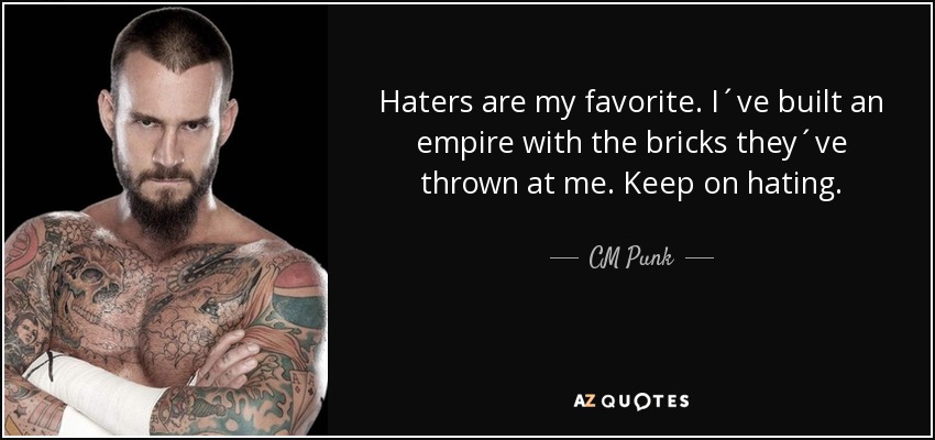 Haters are my favorite. I´ve built an empire with the bricks they´ve thrown at me. Keep on hating. - CM Punk
