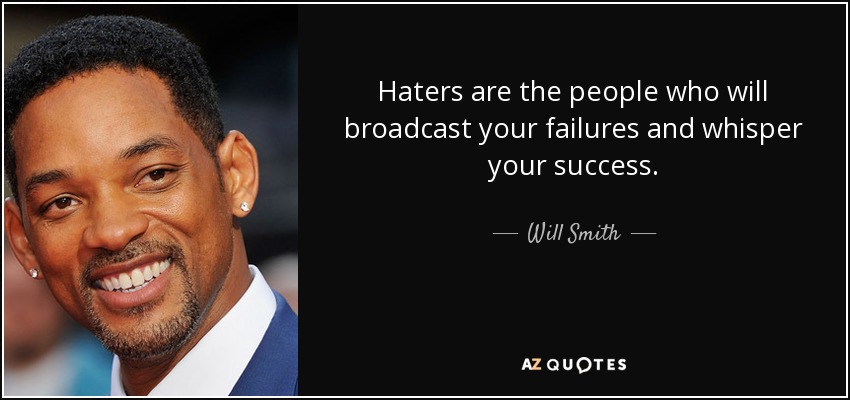 Haters are the people who will broadcast your failures and whisper your success. - Will Smith