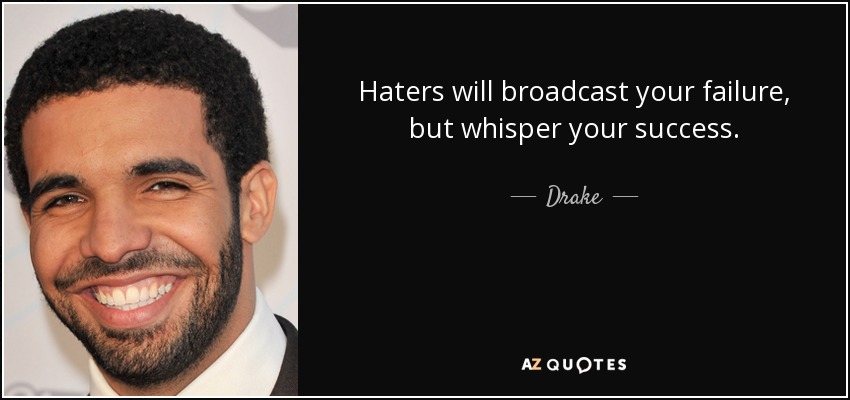 Haters will broadcast your failure, but whisper your success. - Drake