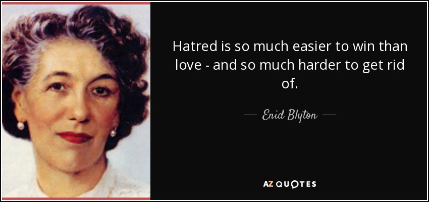 Hatred is so much easier to win than love - and so much harder to get rid of. - Enid Blyton