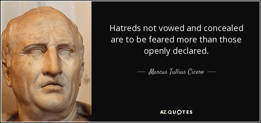Hatreds not vowed and concealed are to be feared more than those openly declared. - Marcus Tullius Cicero