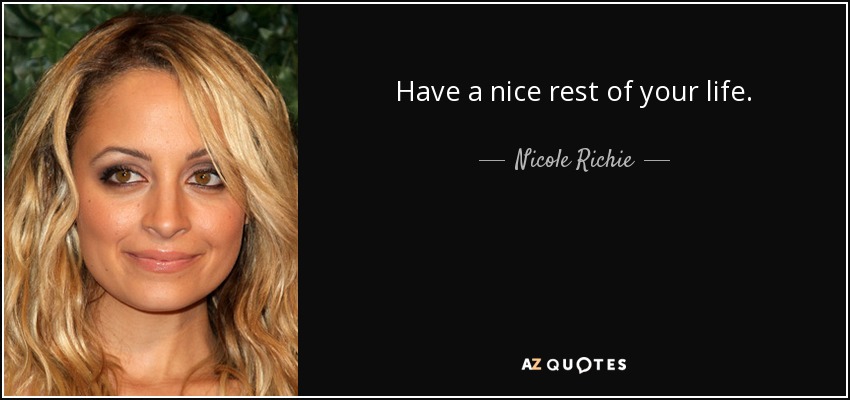 Have a nice rest of your life. - Nicole Richie