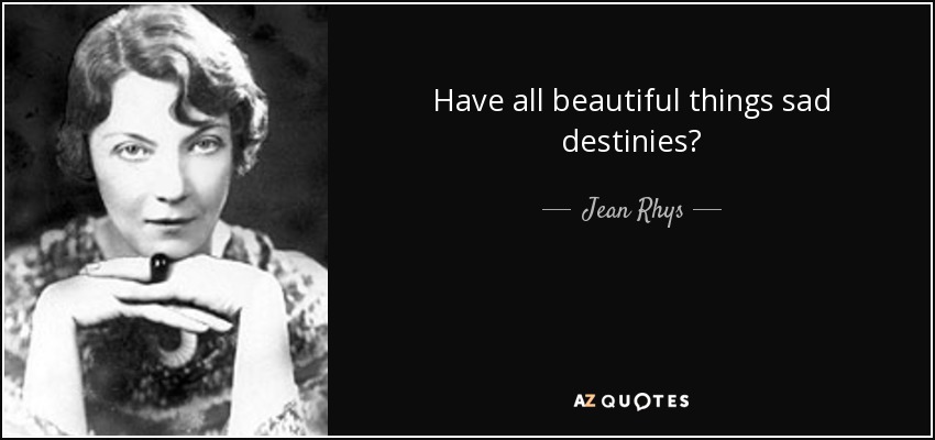 Have all beautiful things sad destinies? - Jean Rhys