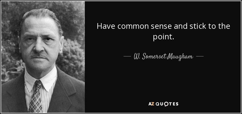 Have common sense and stick to the point. - W. Somerset Maugham