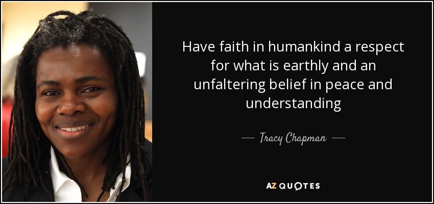 Have faith in humankind a respect for what is earthly and an unfaltering belief in peace and understanding - Tracy Chapman
