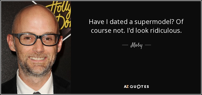 Have I dated a supermodel? Of course not. I'd look ridiculous. - Moby