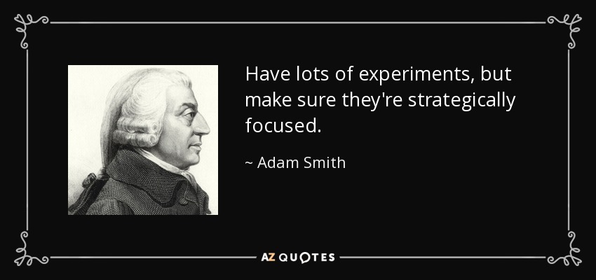 Have lots of experiments, but make sure they're strategically focused. - Adam Smith