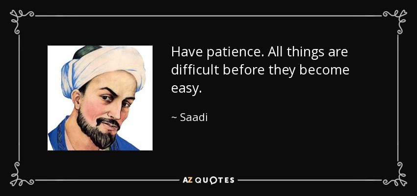 Saadi quote: Have patience. All things are difficult before they become