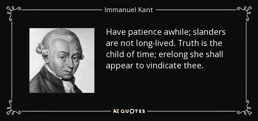 Have patience awhile; slanders are not long-lived. Truth is the child of time; erelong she shall appear to vindicate thee. - Immanuel Kant