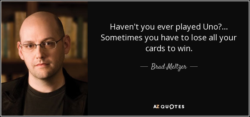 Haven't you ever played Uno?... Sometimes you have to lose all your cards to win. - Brad Meltzer