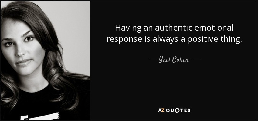 Having an authentic emotional response is always a positive thing. - Yael Cohen