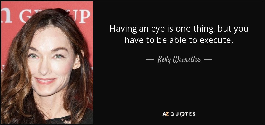 Having an eye is one thing, but you have to be able to execute. - Kelly Wearstler