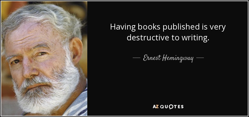 Having books published is very destructive to writing. - Ernest Hemingway