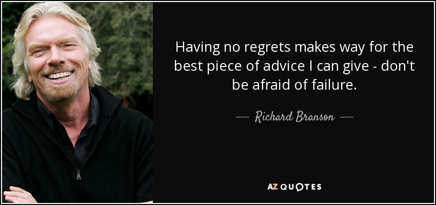 Having no regrets makes way for the best piece of advice I can give - don't be afraid of failure. - Richard Branson