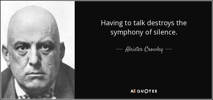 Having to talk destroys the symphony of silence. - Aleister Crowley
