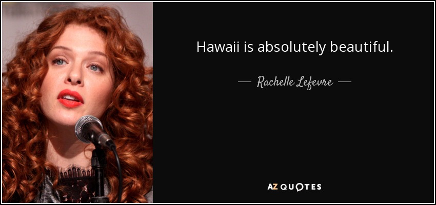 Hawaii is absolutely beautiful. - Rachelle Lefevre