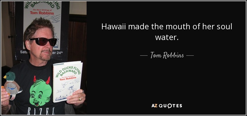 Hawaii made the mouth of her soul water. - Tom Robbins