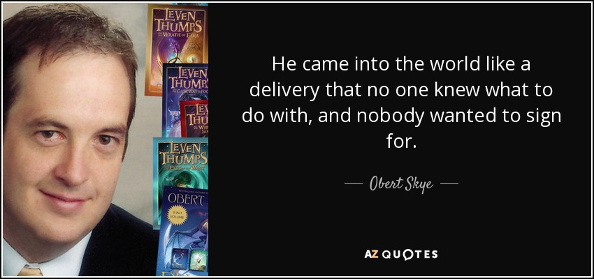 He came into the world like a delivery that no one knew what to do with, and nobody wanted to sign for. - Obert Skye