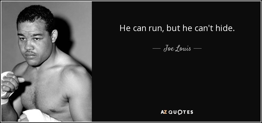 He can run, but he can't hide. - Joe Louis