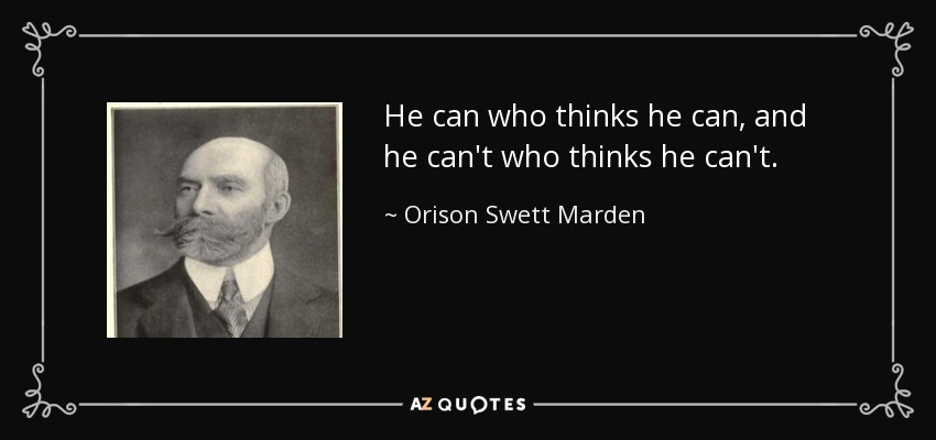He can who thinks he can, and he can't who thinks he can't. - Orison Swett Marden