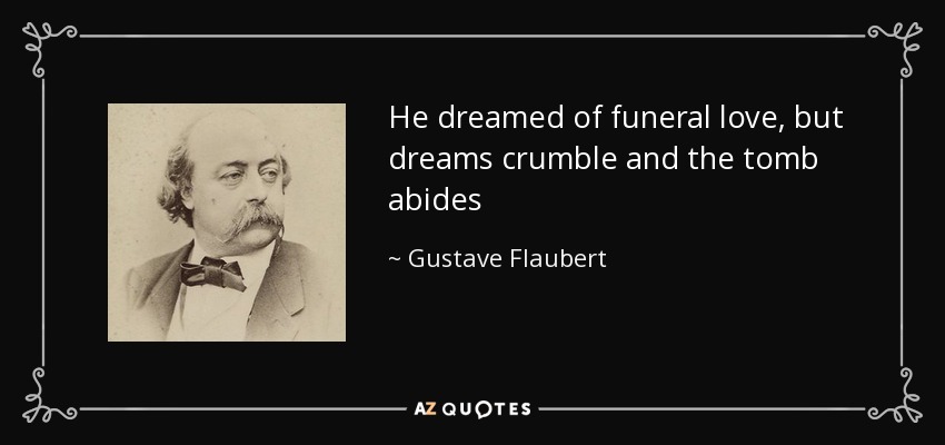 He dreamed of funeral love, but dreams crumble and the tomb abides - Gustave Flaubert