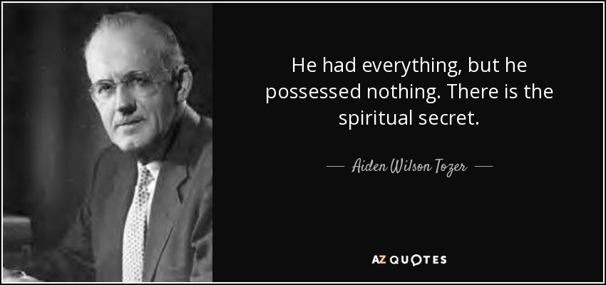 He had everything, but he possessed nothing. There is the spiritual secret. - Aiden Wilson Tozer