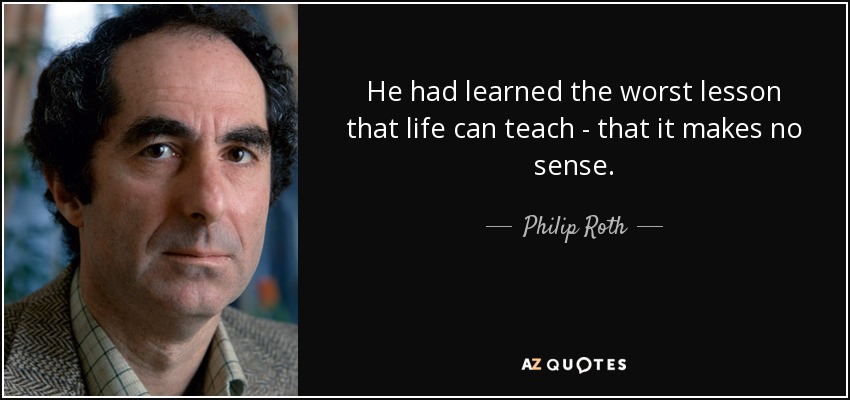 He had learned the worst lesson that life can teach - that it makes no sense. - Philip Roth