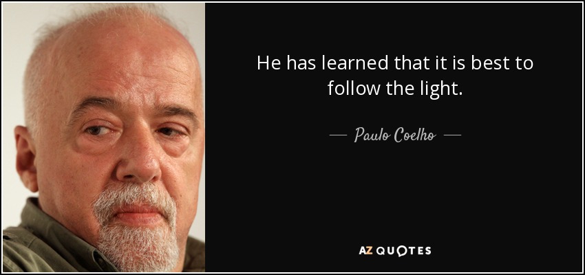 He has learned that it is best to follow the light. - Paulo Coelho